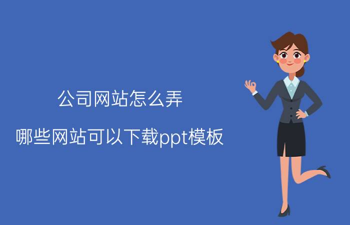 公司网站怎么弄 哪些网站可以下载ppt模板？